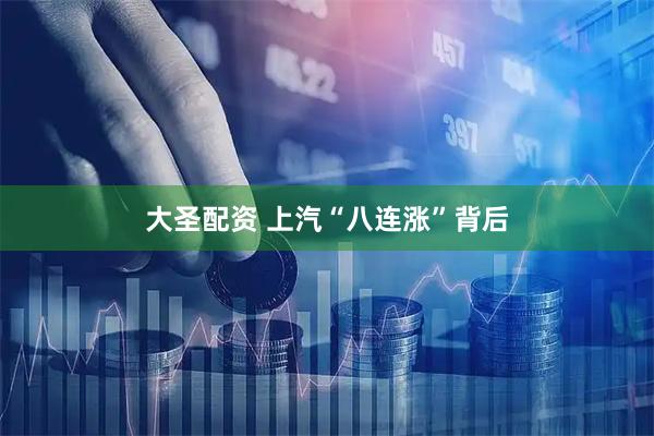 大圣配资 上汽“八连涨”背后
