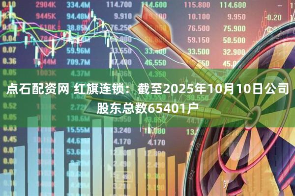 点石配资网 红旗连锁：截至2025年10月10日公司股东总数65401户