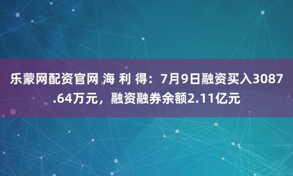 乐蒙网配资官网 海 利 得：7月9日融资买入3087.64万元，融资融券余额2.11亿元