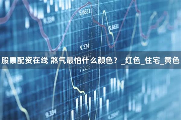 股票配资在线 煞气最怕什么颜色？_红色_住宅_黄色