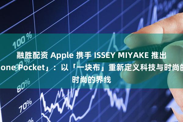 融胜配资 Apple 携手 ISSEY MIYAKE 推出「iPhone Pocket」：以「一块布」重新定义科技与时尚的界线