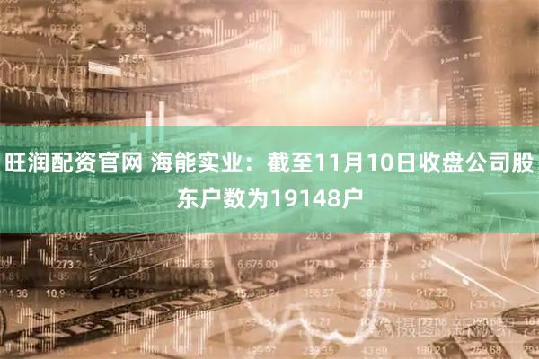 旺润配资官网 海能实业：截至11月10日收盘公司股东户数为19148户
