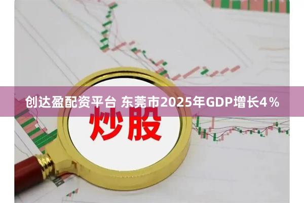 创达盈配资平台 东莞市2025年GDP增长4％