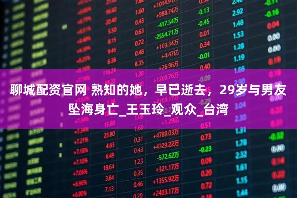 聊城配资官网 熟知的她，早已逝去，29岁与男友坠海身亡_王玉玲_观众_台湾