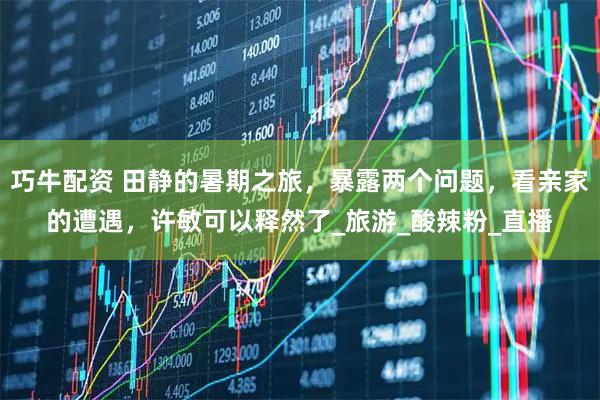 巧牛配资 田静的暑期之旅，暴露两个问题，看亲家的遭遇，许敏可以释然了_旅游_酸辣粉_直播