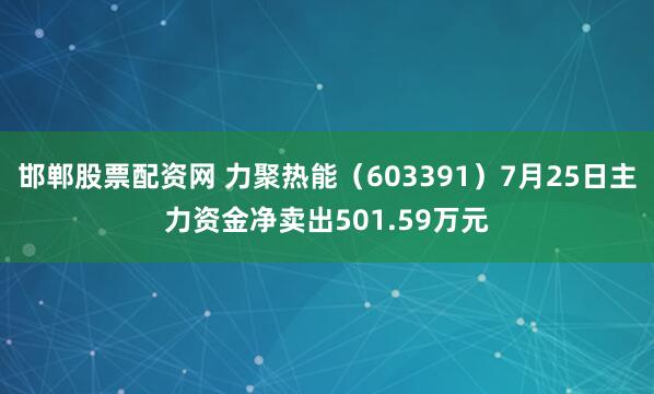 邯郸股票配资网 力聚热能（603391）7月25日主力资金净卖出501.59万元