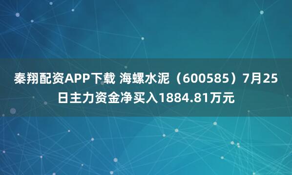 秦翔配资APP下载 海螺水泥（600585）7月25日主力资金净买入1884.81万元