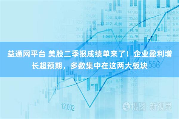 益通网平台 美股二季报成绩单来了！企业盈利增长超预期，多数集中在这两大板块