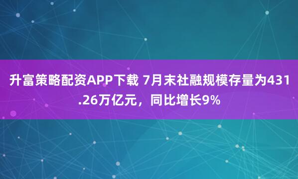 升富策略配资APP下载 7月末社融规模存量为431.26万亿元，同比增长9%